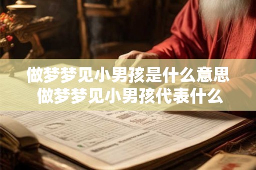 做梦梦见小男孩是什么意思 做梦梦见小男孩代表什么