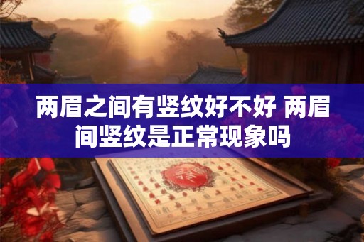 两眉之间有竖纹好不好 两眉间竖纹是正常现象吗