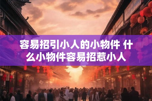 容易招引小人的小物件 什么小物件容易招惹小人