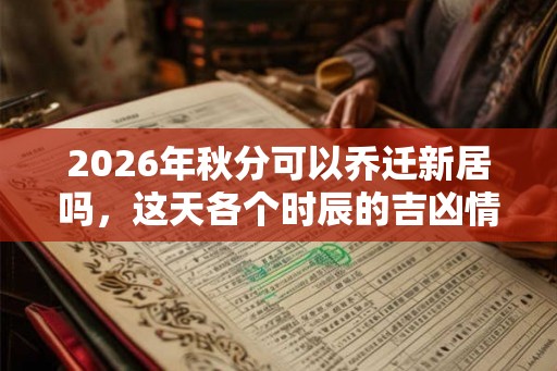 2026年秋分可以乔迁新居吗，这天各个时辰的吉凶情况
