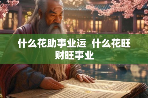 什么花助事业运  什么花旺财旺事业