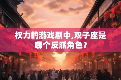 权力的游戏剧中,双子座是哪个反派角色？