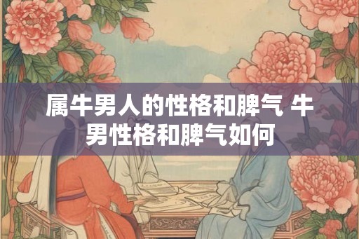 属牛男人的性格和脾气 牛男性格和脾气如何
