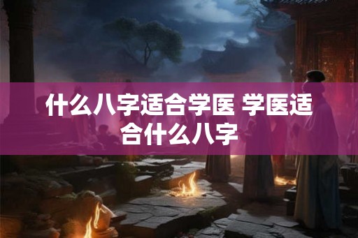 什么八字适合学医 学医适合什么八字