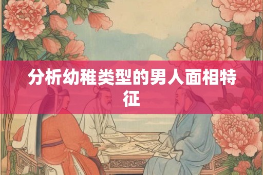 分析幼稚类型的男人面相特征
