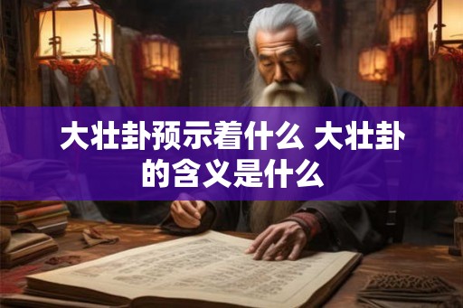 大壮卦预示着什么 大壮卦的含义是什么 大壮卦预示着什么 大壮卦的含义是什么