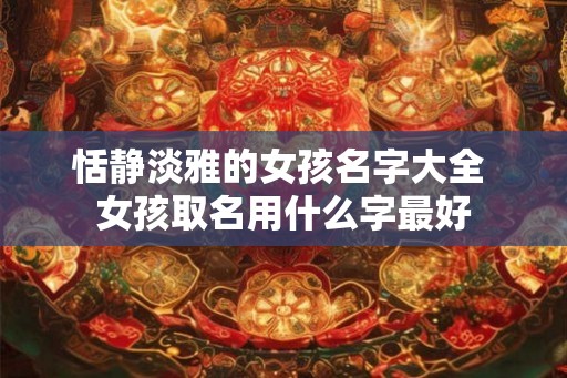 恬静淡雅的女孩名字大全 女孩取名用什么字最好