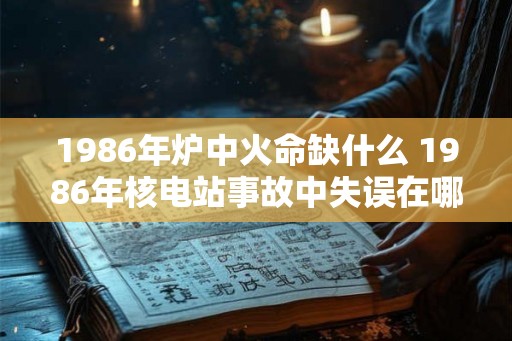 1986年炉中火命缺什么 1986年核电站事故中失误在哪
