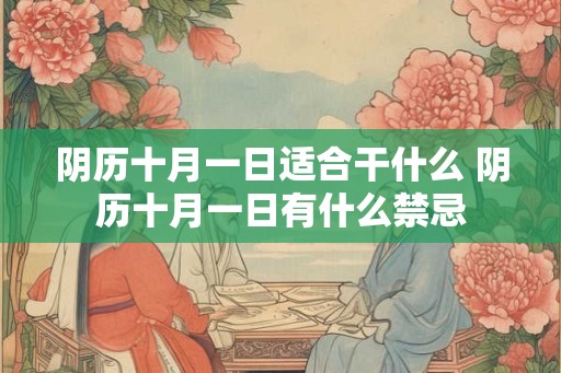 阴历十月一日适合干什么 阴历十月一日有什么禁忌