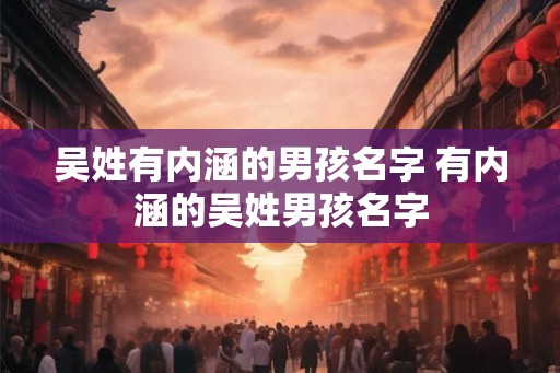 吴姓有内涵的男孩名字 有内涵的吴姓男孩名字