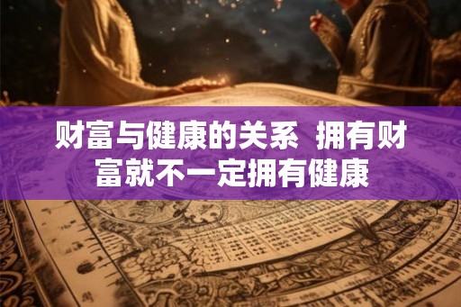 财富与健康的关系  拥有财富就不一定拥有健康