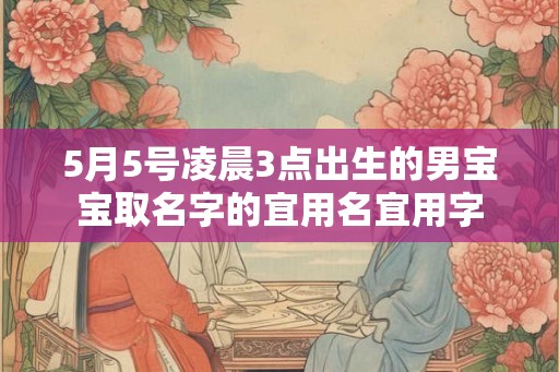 5月5号凌晨3点出生的男宝宝取名字的宜用名宜用字