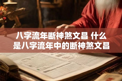 八字流年断神煞文昌 什么是八字流年中的断神煞文昌