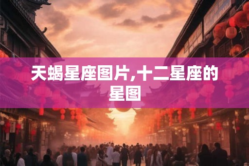 天蝎星座图片,十二星座的星图