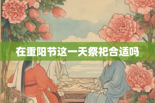 在重阳节这一天祭祀合适吗