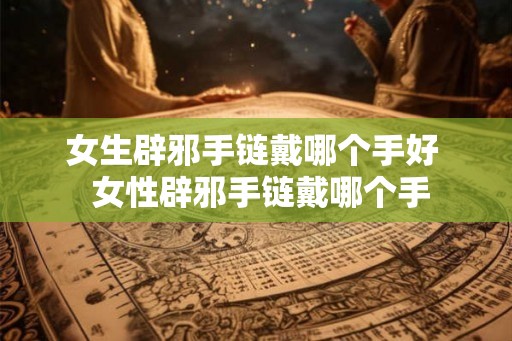 女生辟邪手链戴哪个手好  女性辟邪手链戴哪个手