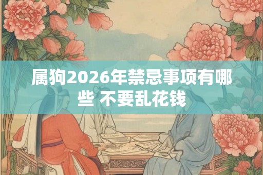 属狗2026年禁忌事项有哪些 不要乱花钱