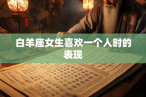 白羊座女生喜欢一个人时的表现