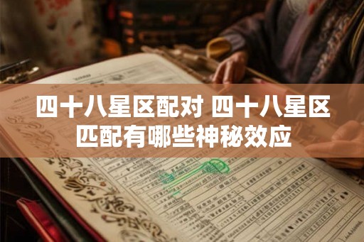 四十八星区配对 四十八星区匹配有哪些神秘效应 四十八星区配对 四十八星区匹配有哪些神秘效应