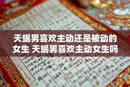 天蝎男喜欢主动还是被动的女生 天蝎男喜欢主动女生吗
