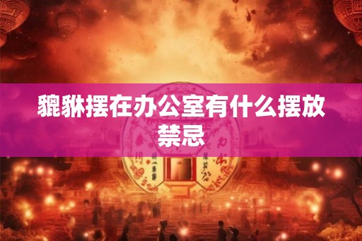 貔貅摆在办公室有什么摆放禁忌