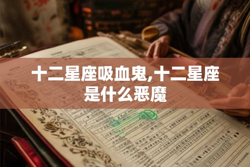 十二星座吸血鬼,十二星座是什么恶魔