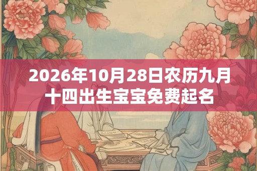 2026年10月28日农历九月十四出生宝宝免费起名