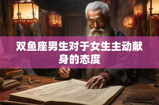 双鱼座男生对于女生主动献身的态度