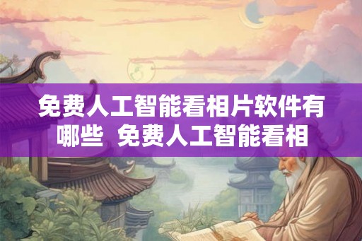 免费人工智能看相片软件有哪些  免费人工智能看相