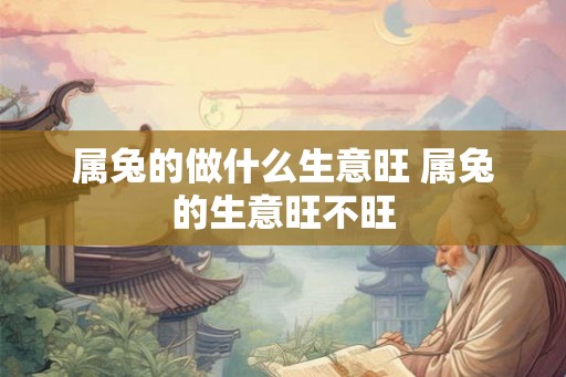 属兔的做什么生意旺 属兔的生意旺不旺