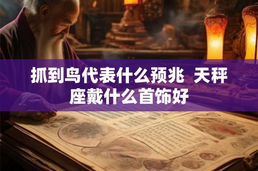 抓到鸟代表什么预兆  天秤座戴什么首饰好