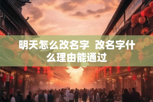明天怎么改名字  改名字什么理由能通过