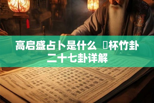 高启盛占卜是什么 笅杯竹卦二十七卦详解 高启盛占卜是什么 笅杯竹卦二十七卦详解