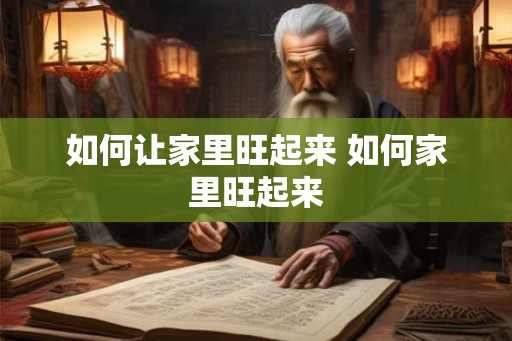 如何让家里旺起来 如何家里旺起来