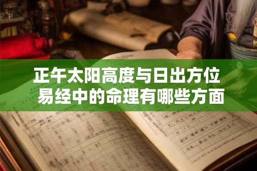 正午太阳高度与日出方位  易经中的命理有哪些方面的内容