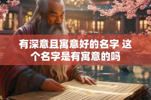 有深意且寓意好的名字 这个名字是有寓意的吗 有深意且寓意好的名字 这个名字是有寓意的吗