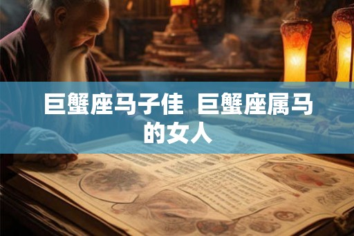 巨蟹座马子佳  巨蟹座属马的女人