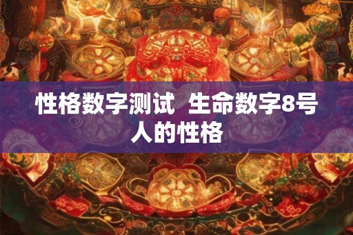 性格数字测试 生命数字8号人的性格 性格数字测试 生命数字8号人的性格
