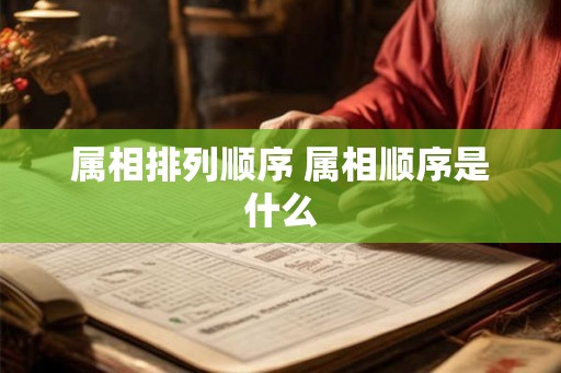 属相排列顺序 属相顺序是什么
