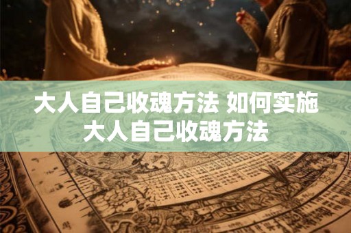 大人自己收魂方法 如何实施大人自己收魂方法