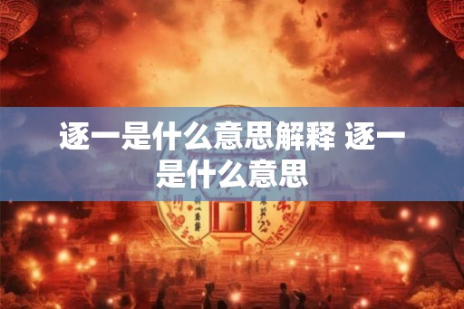 逐一是什么意思解释 逐一是什么意思