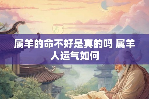 属羊的命不好是真的吗 属羊人运气如何