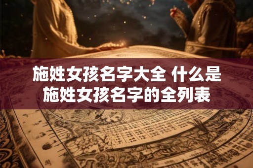 施姓女孩名字大全 什么是施姓女孩名字的全列表