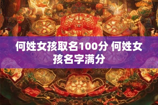 何姓女孩取名100分 何姓女孩名字满分