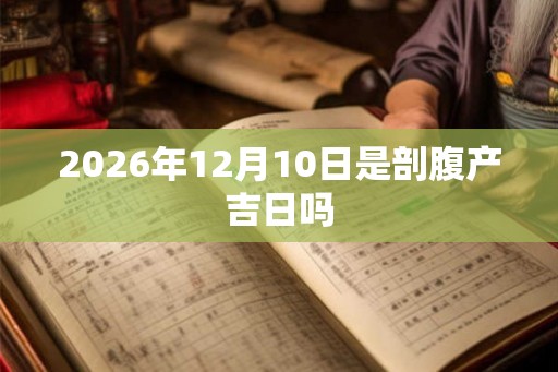 2026年12月10日是剖腹产吉日吗