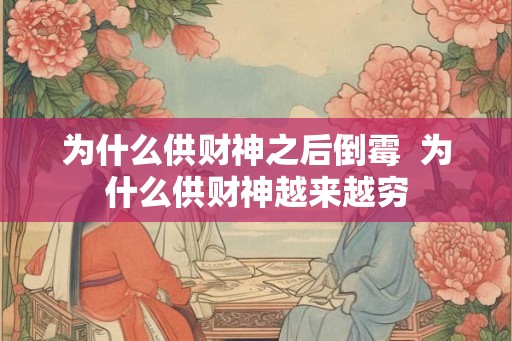 为什么供财神之后倒霉 为什么供财神越来越穷 为什么供财神之后倒霉 为什么供财神越来越穷