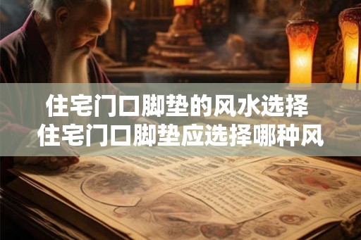 住宅门口脚垫的风水选择 住宅门口脚垫应选择哪种风水