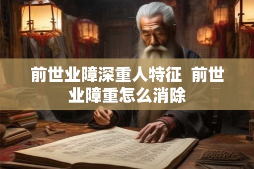 前世业障深重人特征  前世业障重怎么消除