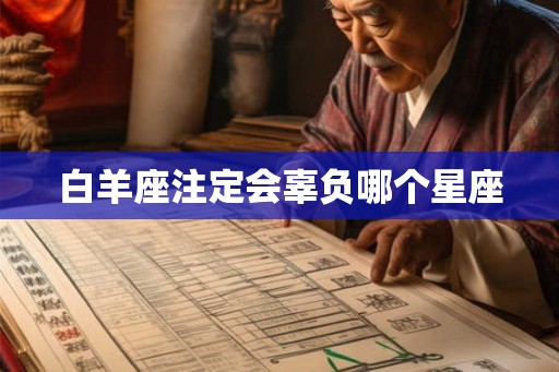 白羊座注定会辜负哪个星座