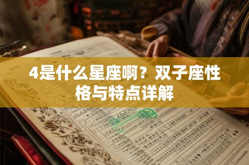 4是什么星座啊?双子座性格与特点详解 4是什么星座啊?双子座性格与特点详解